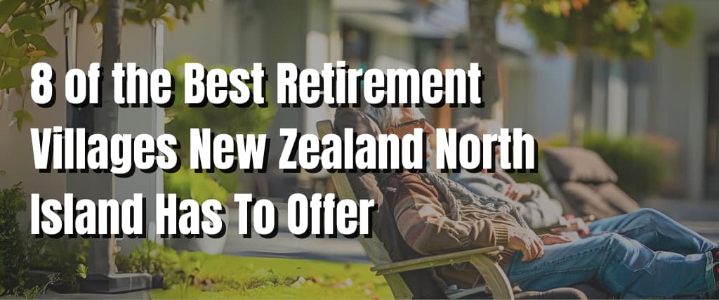 8 of the Best Retirement Villages New Zealand North Island Has To Offer