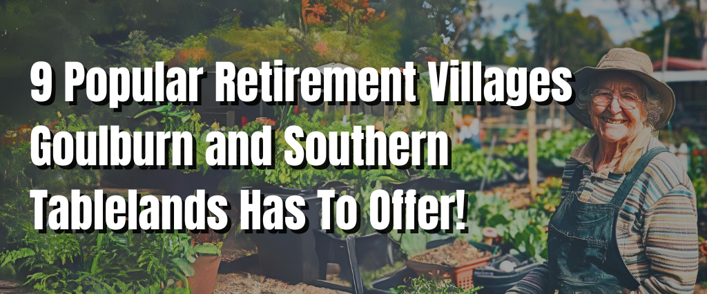 9 Popular Retirement Villages Goulburn and Southern Tablelands Has To Offer!
