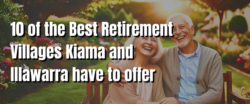 10 of the Best Retirement Villages Kiama and Illawarra have to offer